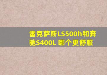 雷克萨斯LS500h和奔驰S400L 哪个更舒服